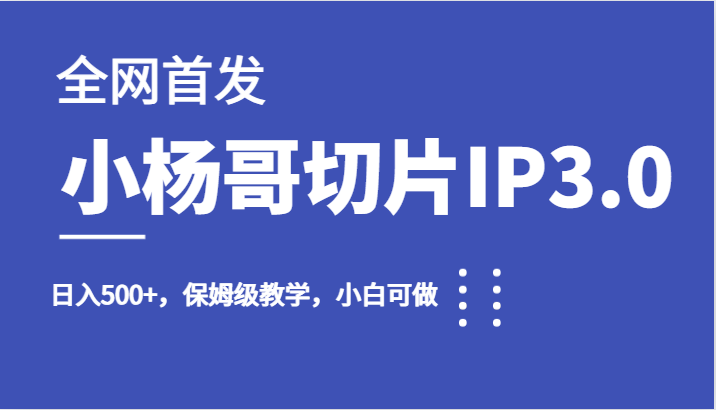 全网首发小杨哥切片IP3.0，日入500+，保姆级教学，小白可做-巨丰资源网