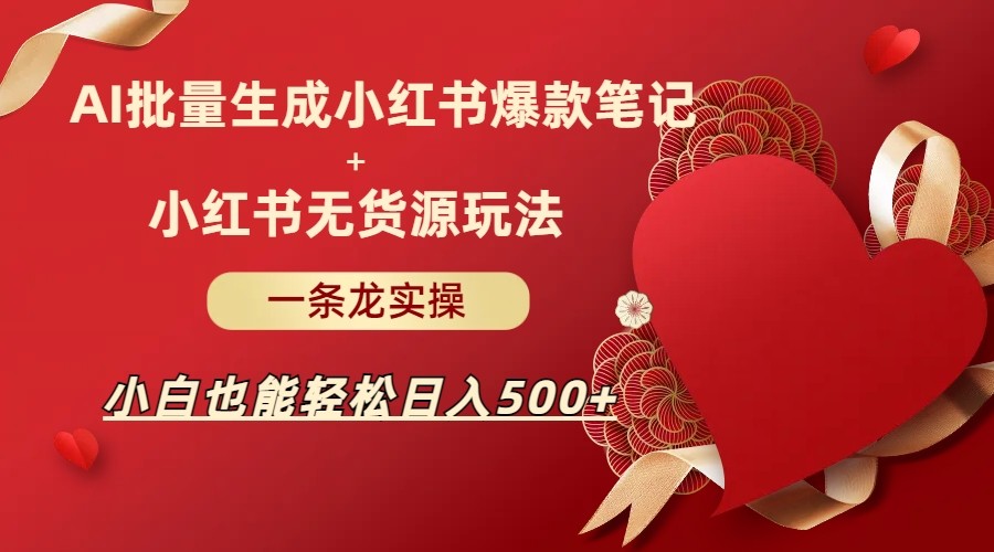 AI批量制造小红书爆款笔记+小红书无货源玩法一条龙实操，小白也能轻松日入5-巨丰资源网