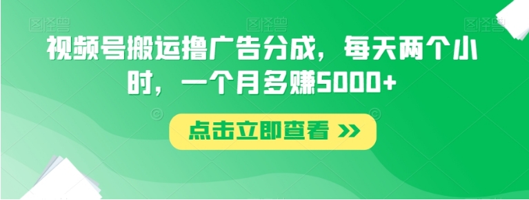 视频号搬运撸广告分成，每天两个小时，一个月多赚5000+-巨丰资源网