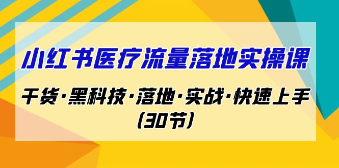 小红书·医疗流量落地实操课，干货·黑科技·落地·实战·快速上手-巨丰资源网