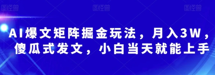 AI爆文矩阵掘金玩法，月入3W，傻瓜式发文，小白当天就能上手【揭秘】-巨丰资源网