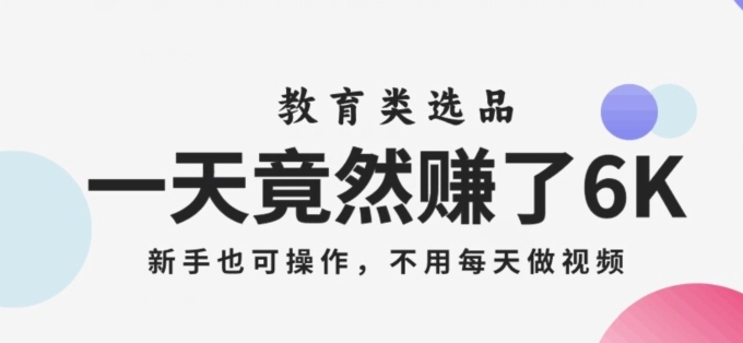 一天竟然赚了6000多，教育类选品，新手也可操作，更不用每天做短视频【揭秘】-巨丰资源网