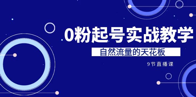 某收费培训7-8月课程：0粉起号实战教学，自然流量的天花板-巨丰资源网