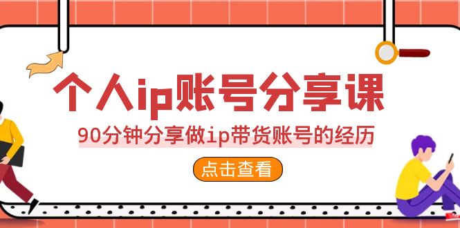 2023个人ip账号分享课，90分钟分享做ip带货账号的经历-巨丰资源网