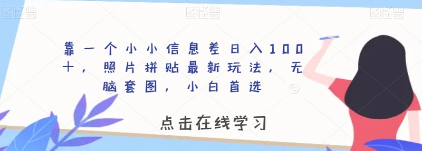 靠一个小小信息差日入100＋，照片拼贴最新玩法，无脑套图，小白首选【揭秘】-巨丰资源网