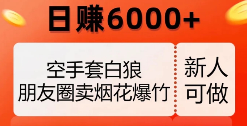 空手套白狼，朋友圈卖烟花爆竹，日赚6000+【揭秘】-巨丰资源网