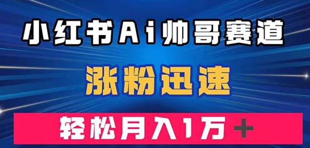 小红书AI帅哥赛道 ，涨粉迅速，轻松月入万元-巨丰资源网