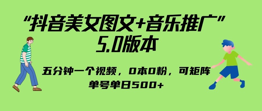 抖音美女图文+音乐推广 5.0版本，五分钟一个视频，0本0粉，可矩阵-巨丰资源网