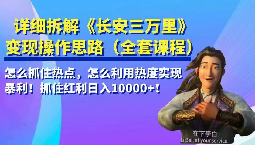 详细拆解《长安三万里》变现操作思路，怎么抓住热点，怎么利用热度实现暴利！抓住…-巨丰资源网