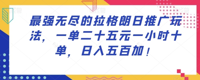 最强无尽的拉格朗日推广玩法，一单二十五元一小时十单，日入五百加！-巨丰资源网