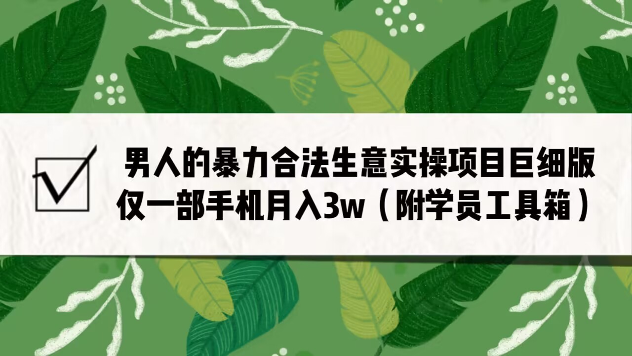 男人的暴力合法生意实操项目巨细版：仅一部手机月入3w-巨丰资源网