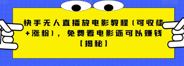 快手无人直播放电影教程(可收徒+涨粉)，免费看电影还可以赚钱【视频+全套素材】-巨丰资源网