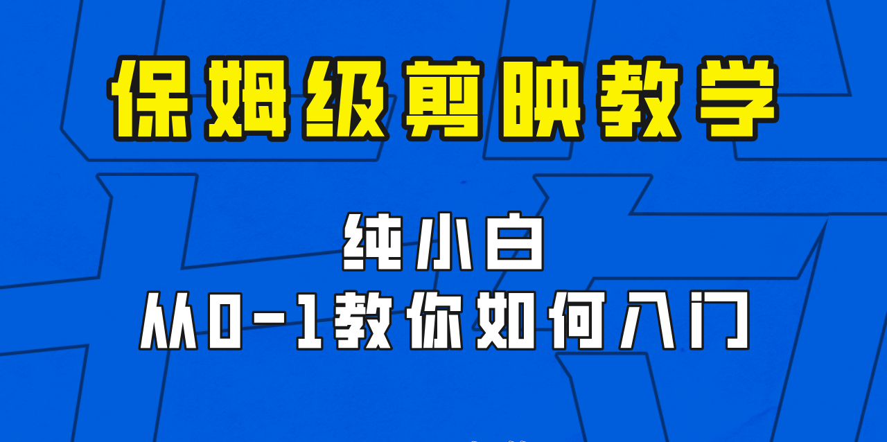 剪映保姆级剪辑教程，实操得来的技巧，绝对干货满满！-巨丰资源网