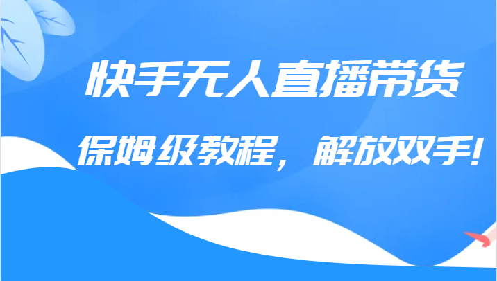 快手无人直播带货保姆级教程，解放双手-巨丰资源网