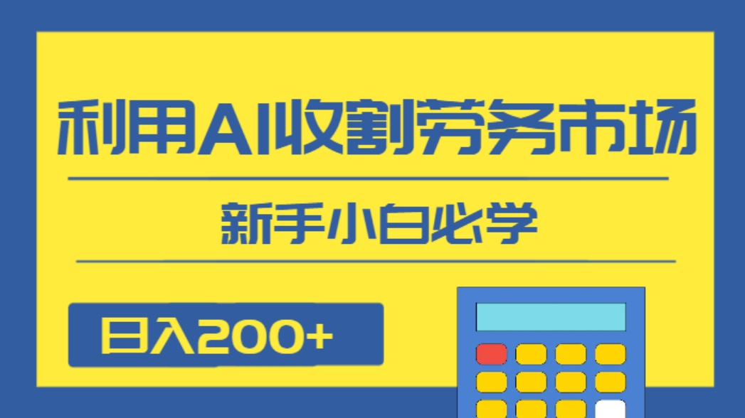 日入200+，利用AI收割劳务市场的项目，新手小白必学-巨丰资源网