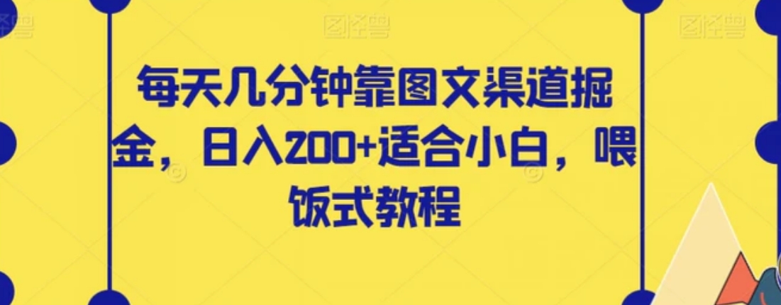 每天几分钟靠图文渠道掘金，日入200+适合小白，喂饭式教程【揭秘】-巨丰资源网