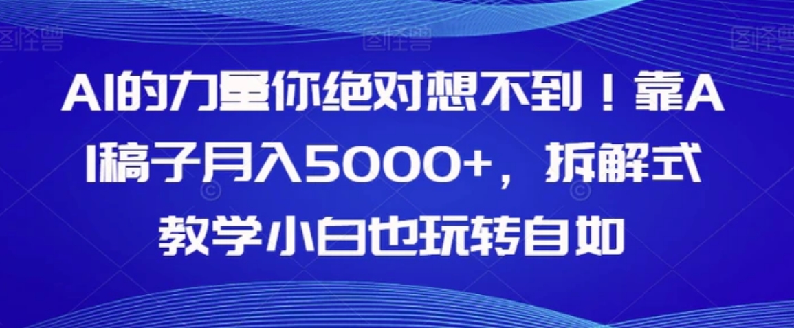 AI的力量你绝对想不到！靠AI稿子月入5000+，拆解式教学小白也玩转自如【揭秘】-巨丰资源网