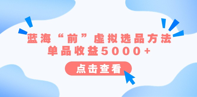 某公众号付费文章《蓝海“前”虚拟选品方法：单品收益5000+》-巨丰资源网