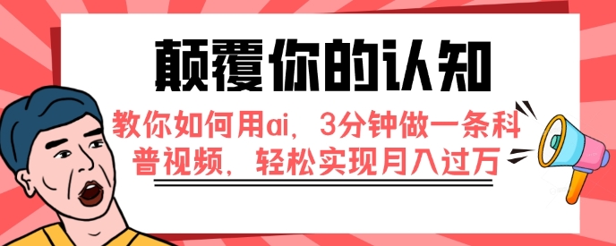 颠覆你的认知，教你如何用ai，3分钟做一条科普视频，轻松实现月入过万-巨丰资源网