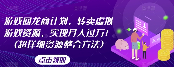 游戏回龙商计划，转卖虚拟游戏资源，实现月入过万！(超详细资源整合方法)-巨丰资源网