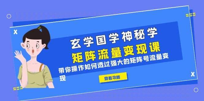 玄学国学神秘学矩阵·流量变现课，带你操作如何透过强大的矩阵号流量变现-巨丰资源网