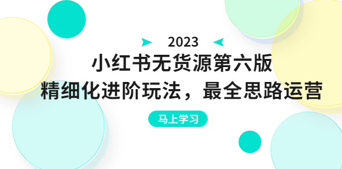 小红书无货源第六版，精细化进阶玩法，最全思路运营，可长久操作-巨丰资源网