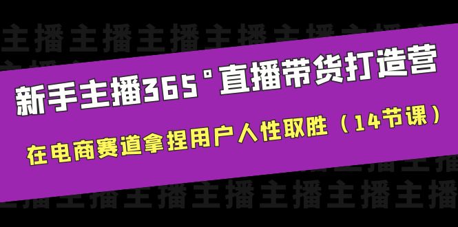 新手主播365°直播带货·打造营，在电商赛道拿捏用户人性取胜-巨丰资源网