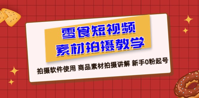 零食 短视频素材拍摄教学，拍摄软件使用 商品素材拍摄讲解 新手0粉起号-巨丰资源网