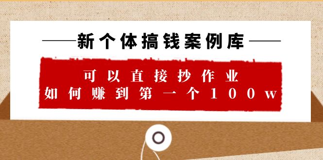 新个体 搞钱案例 库，可以直接抄作业 如何赚到第一个100w-巨丰资源网