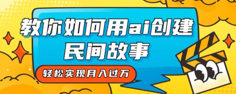 全新思路，教你如何用ai创建民间故事，轻松实现月入过万【揭秘】-巨丰资源网