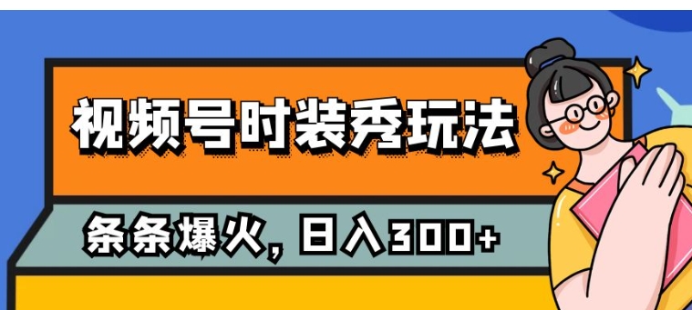 视频号时装秀玩法，条条流量2W+，保姆级教学，每天5分钟收入300+-巨丰资源网