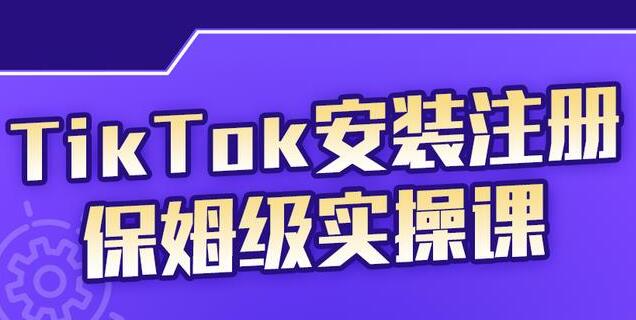 疯人院《TikTok安装注册保姆级实操课》提高你的账号运营段位-巨丰资源网