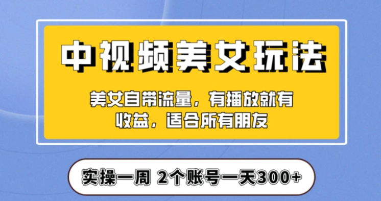 实操一天300+，中视频美女号项目拆解，保姆级教程助力你快速成单！【揭秘】-巨丰资源网