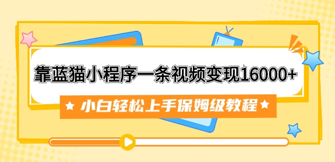 靠蓝猫小程序一条视频变现16000+小白轻松上手保姆级教程-巨丰资源网