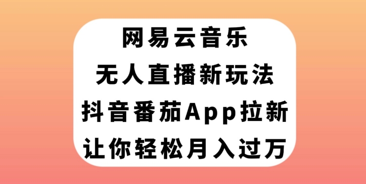 网易云音乐无人直播新玩法，抖音番茄APP拉新，让你轻松月入过万-巨丰资源网