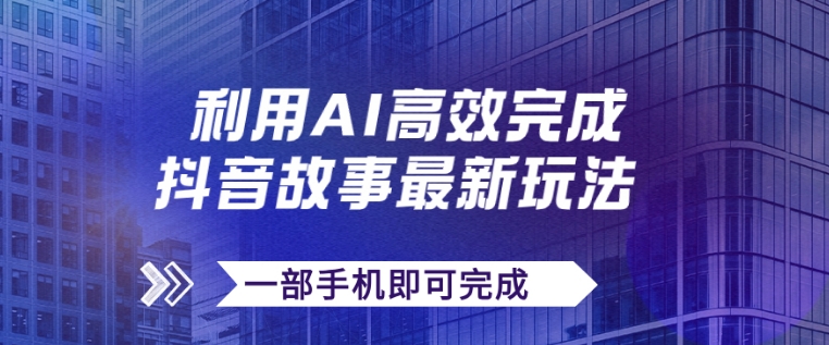 抖音故事最新玩法，通过AI一键生成文案和视频，日收入500+一部手机即可完成-巨丰资源网