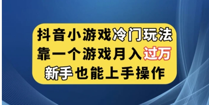 抖音小游戏冷门玩法，靠一个游戏月入过万，新手也能轻松上手【揭秘】-巨丰资源网