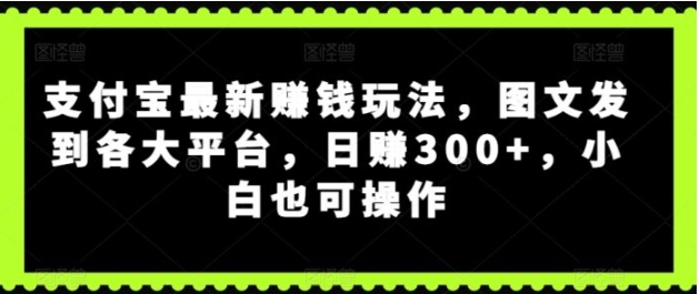 支付宝最新赚钱玩法，图文发到各大平台，小白也可操作-巨丰资源网