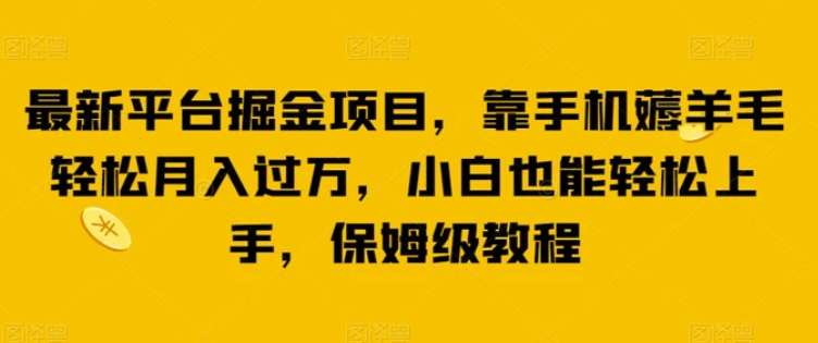 最新平台掘金项目，靠手机薅羊毛轻松月入过万，小白也能轻松上手，保姆级教程【揭秘】-巨丰资源网