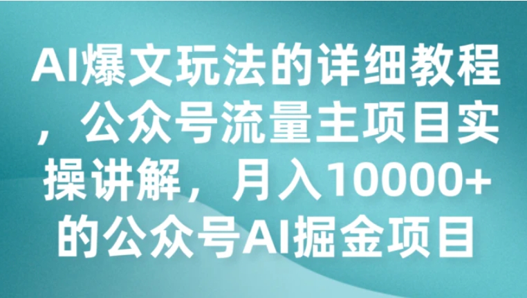 AI爆文玩法的详细教程，公众号流量主项目实操讲解，月入10000+的公众号AI掘金项目-巨丰资源网