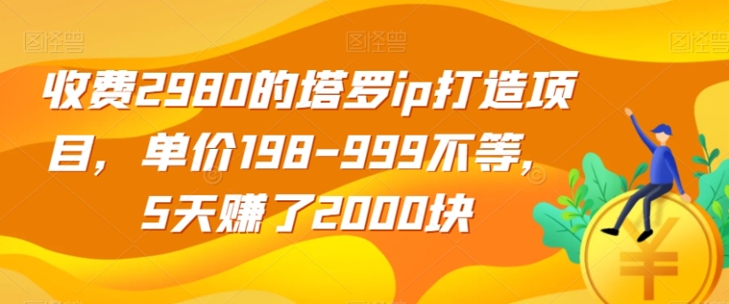 收费2980的塔罗ip打造项目，单价198-999不等，5天赚了2000块【揭秘】-巨丰资源网