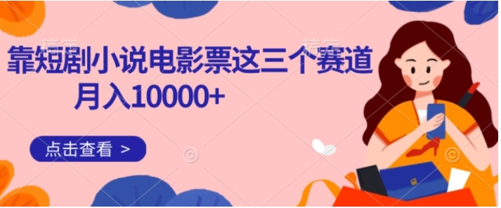 靠短剧小说和电影票三个赛道月入10000+是怎么做到的-巨丰资源网