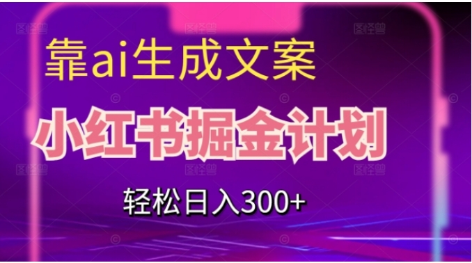 靠AI生成文案，小红书掘金计划，轻松日入300+【揭秘】-巨丰资源网