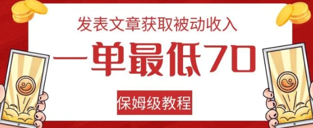 发表文章获取被动收入，一单最低70，保姆级教程【揭秘】-巨丰资源网