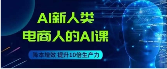 AI新人类-电商人的AI课，用世界先进的AI帮助电商降本增效-巨丰资源网