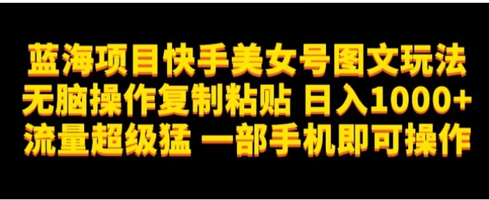 蓝海项目快手美女号图文玩法，无脑操作复制粘贴，日入1000+流量超级猛一部手机即可操作【揭秘】-巨丰资源网