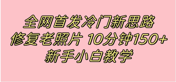 全网首发冷门新思路，修复老照片，10分钟收益150+，适合新手操作的项目-巨丰资源网