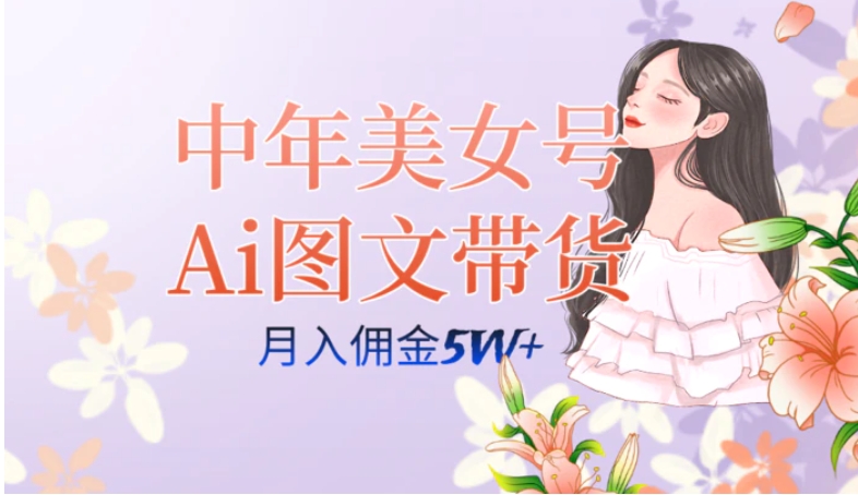 中年美女号ai图文带货3.0玩法，单号月入五位数，可多账号矩阵，全AI创作…-巨丰资源网