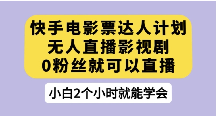 快手电影票达人计划，无人直播影视剧，0粉丝就可以直播【揭秘】-巨丰资源网