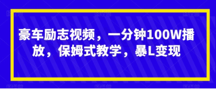 豪车励志视频，一分钟100W播放，保姆式教学，暴L变现-巨丰资源网